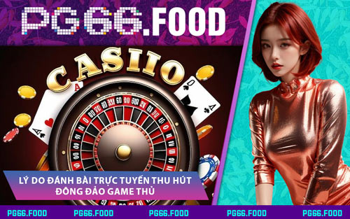 Lý Do Đánh Bài Trực Tuyến Thu Hút Đông Đảo Game Thủ