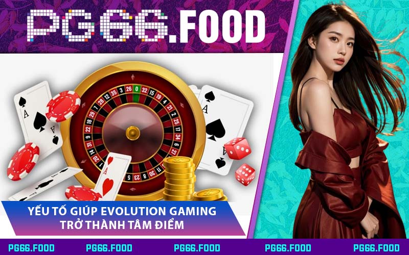 Yếu Tố Giúp Evolution Gaming Trở Thành Tâm Điểm