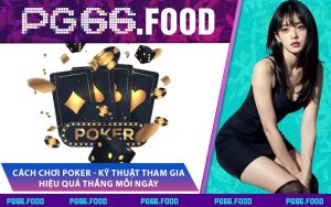 Cách Chơi Poker - Kỹ Thuật Tham Gia Hiệu Quả Thắng Mỗi Ngày