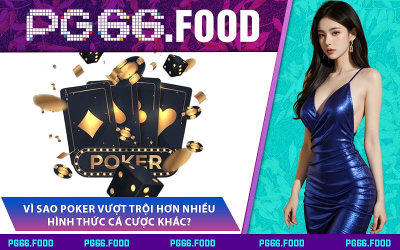 Vì Sao Poker Vượt Trội Hơn Nhiều Hình Thức Cá Cược Khác?